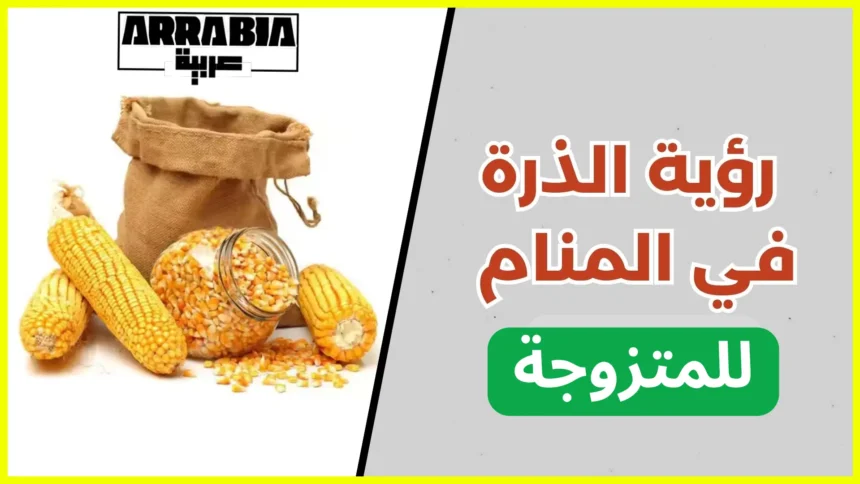 تفسير حلم الذرة للمتزوجة